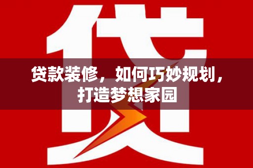 中原贷款装修，如何巧妙规划，打造梦想家园