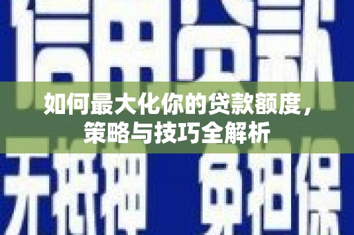 中原如何最大化你的贷款额度，策略与技巧全解析