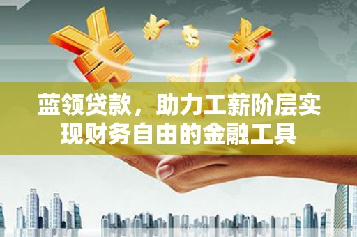 中原蓝领贷款，助力工薪阶层实现财务自由的金融工具