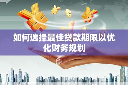 中原如何选择最佳贷款期限以优化财务规划