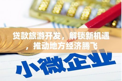 中原贷款旅游开发，解锁新机遇，推动地方经济腾飞