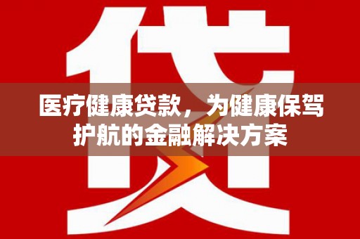 中原医疗健康贷款，为健康保驾护航的金融解决方案