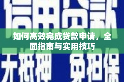 中原如何高效完成贷款申请，全面指南与实用技巧