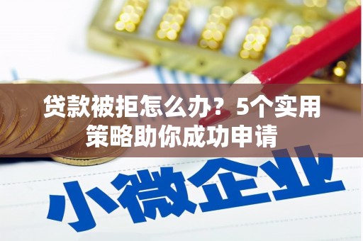 中原贷款被拒怎么办？5个实用策略助你成功申请