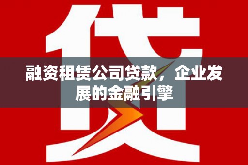 中原融资租赁公司贷款，企业发展的金融引擎