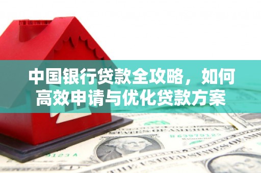 中原中国银行贷款全攻略，如何高效申请与优化贷款方案