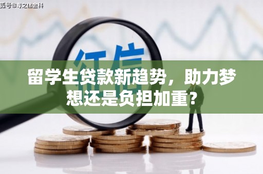 中原留学生贷款新趋势，助力梦想还是负担加重？