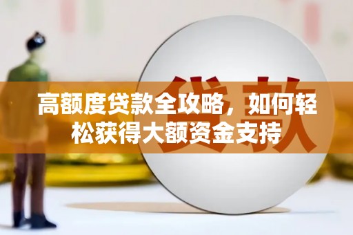 中原高额度贷款全攻略，如何轻松获得大额资金支持