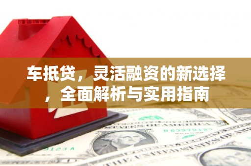 中原车抵贷，灵活融资的新选择，全面解析与实用指南