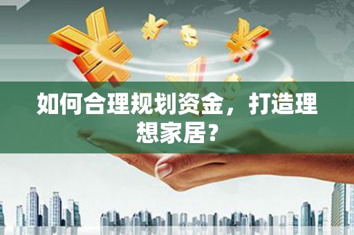 中原如何合理规划资金，打造理想家居？