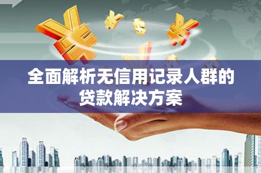 中原全面解析无信用记录人群的贷款解决方案
