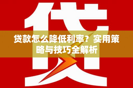 中原贷款怎么降低利率？实用策略与技巧全解析